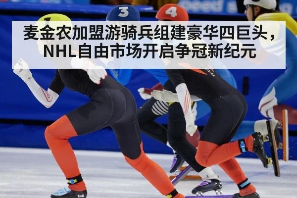 麦金农加盟游骑兵组建豪华四巨头，NHL自由市场开启争冠新纪元